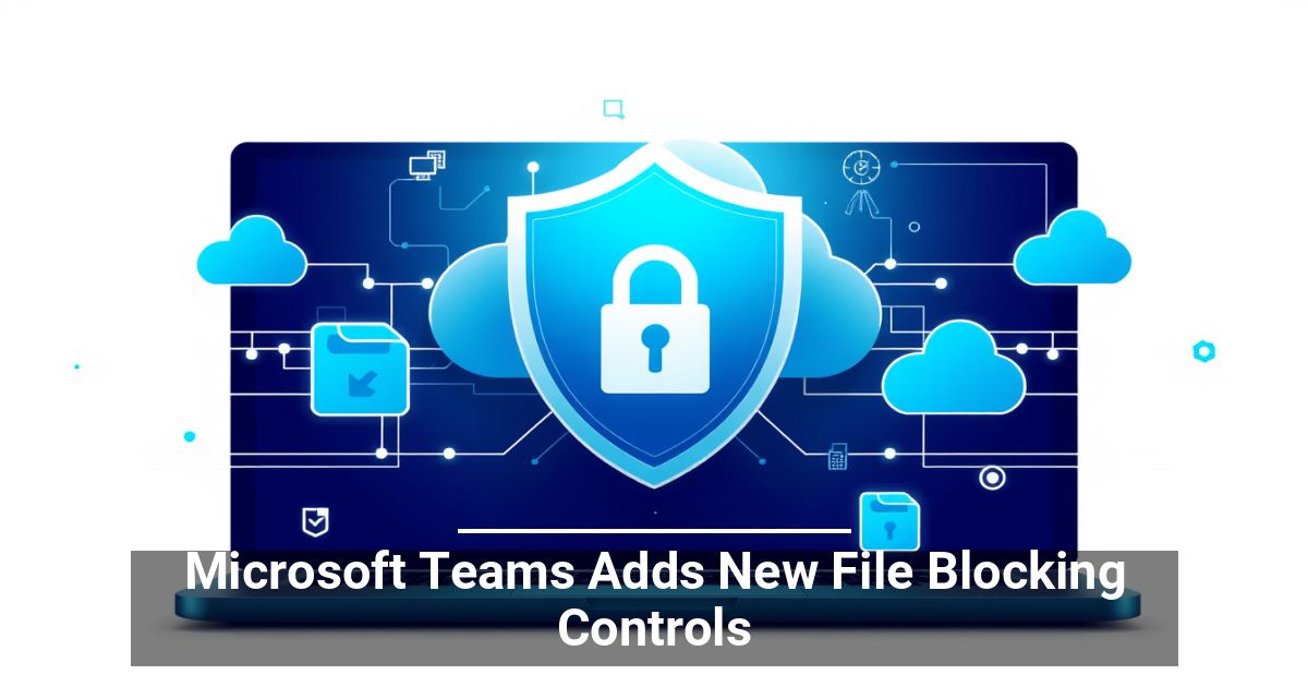 Microsoft Teams Adds New File Blocking Controls | CMIT Solutions Houston